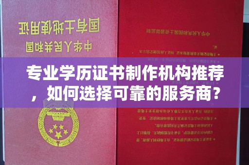 雄关专业学历证书制作机构推荐，如何选择可靠的服务商？