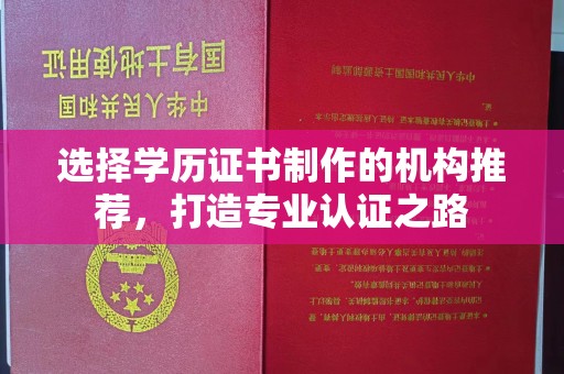 开县选择学历证书制作的机构推荐，打造专业认证之路